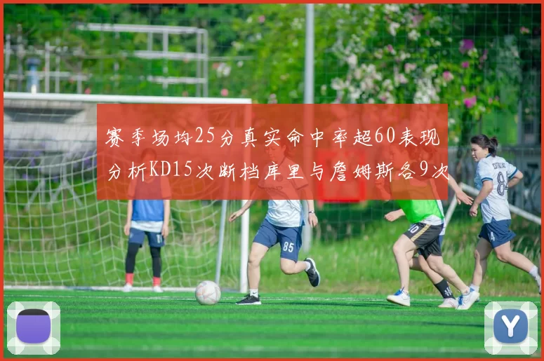 赛季场均25分真实命中率超60表现分析KD15次断档库里与詹姆斯各9次