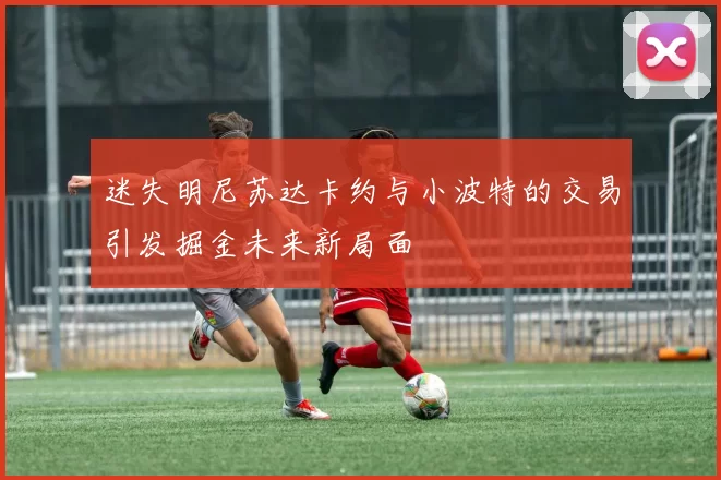 迷失明尼苏达卡约与小波特的交易引发掘金未来新局面