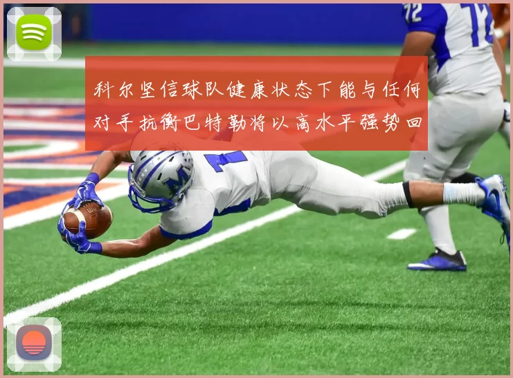 科尔坚信球队健康状态下能与任何对手抗衡巴特勒将以高水平强势回归