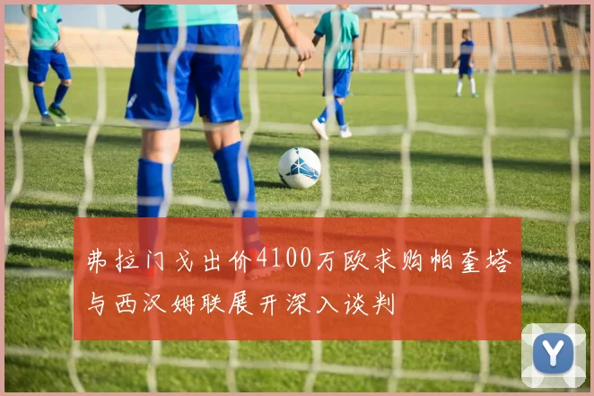 弗拉门戈出价4100万欧求购帕奎塔与西汉姆联展开深入谈判