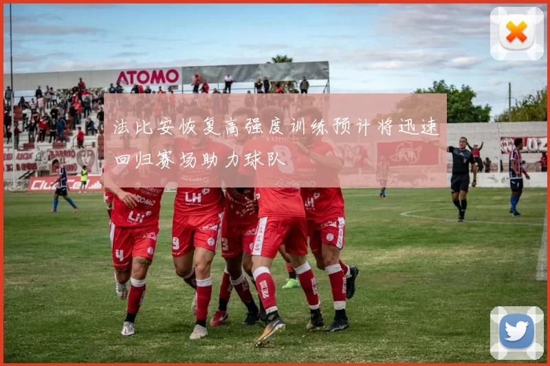 法比安恢复高强度训练预计将迅速回归赛场助力球队