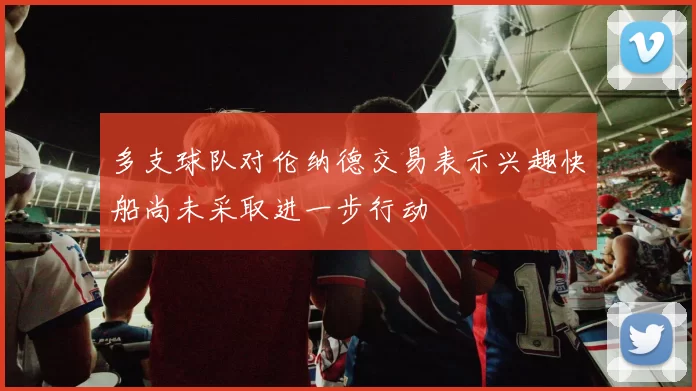 多支球队对伦纳德交易表示兴趣快船尚未采取进一步行动