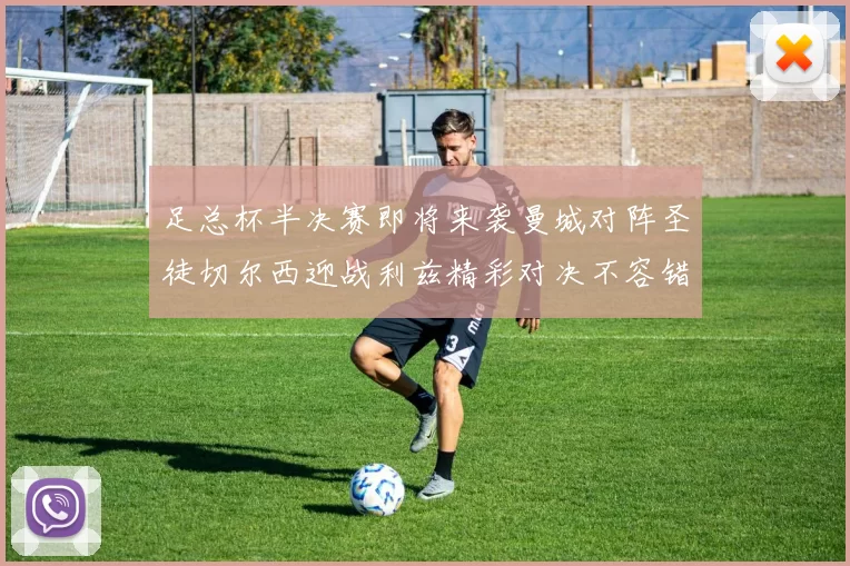 足总杯半决赛即将来袭曼城对阵圣徒切尔西迎战利兹精彩对决不容错过