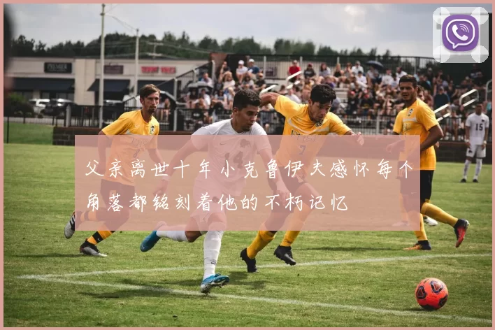 父亲离世十年小克鲁伊夫感怀每个角落都铭刻着他的不朽记忆