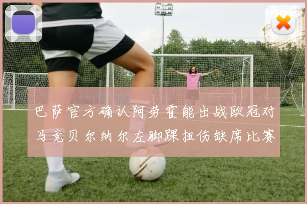 巴萨官方确认阿劳霍能出战欧冠对马竞贝尔纳尔左脚踝扭伤缺席比赛